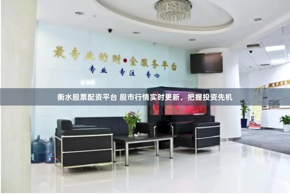 衡水股票配资平台 股市行情实时更新，把握投资先机