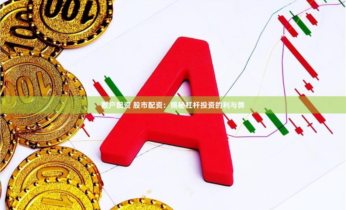 散户配资 股市配资：揭秘杠杆投资的利与弊