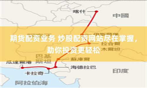 期货配资业务 炒股配资网站尽在掌握，助你投资更轻松