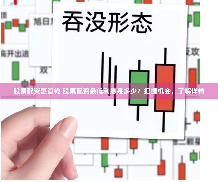 股票配资惠管钱 股票配资最低利息是多少？把握机会，了解详情