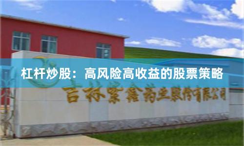 杠杆炒股：高风险高收益的股票策略