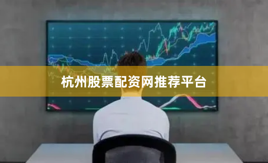 杭州股票配资网推荐平台