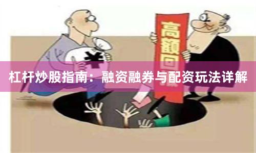 杠杆炒股指南：融资融券与配资玩法详解