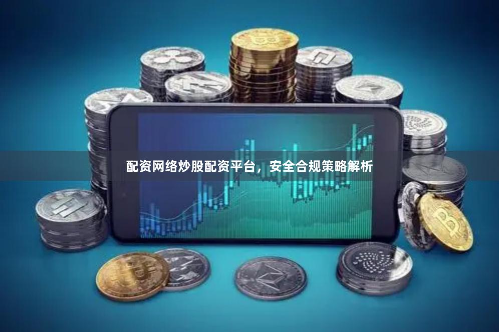 配资网络炒股配资平台，安全合规策略解析