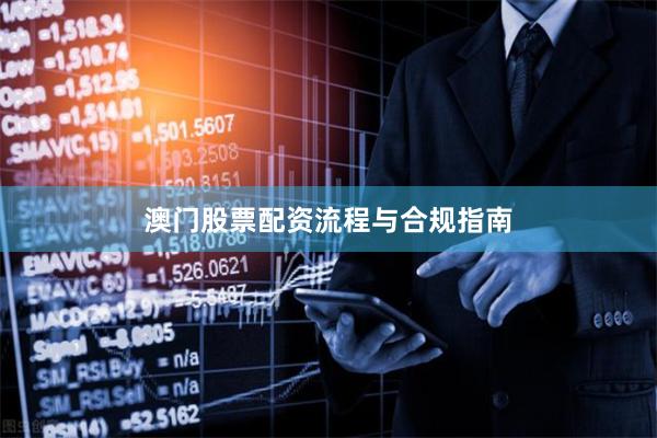 澳门股票配资流程与合规指南